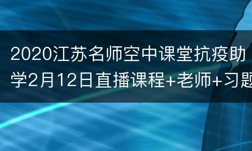 2020江苏名师空中课堂抗疫助学2月12日直播课程+老师+习题