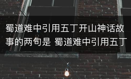蜀道难中引用五丁开山神话故事的两句是 蜀道难中引用五丁开山神话故事的两句