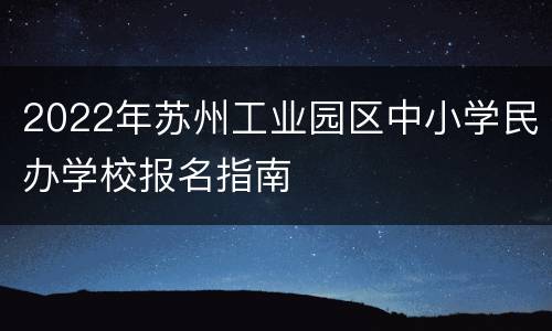 2022年苏州工业园区中小学民办学校报名指南