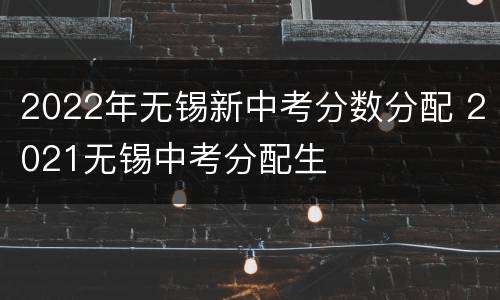 2022年无锡新中考分数分配 2021无锡中考分配生