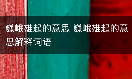 巍峨雄起的意思 巍峨雄起的意思解释词语