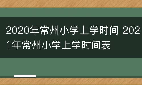 2020年常州小学上学时间 2021年常州小学上学时间表
