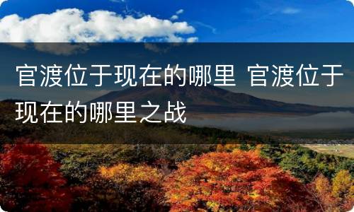 官渡位于现在的哪里 官渡位于现在的哪里之战