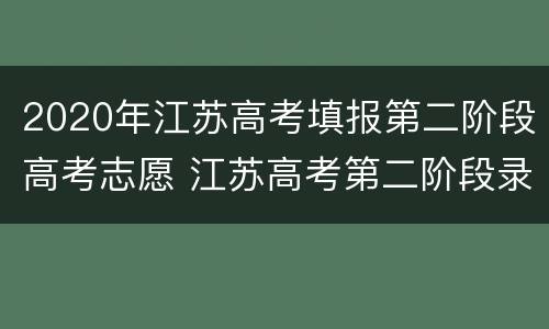 2020年江苏高考填报第二阶段高考志愿 江苏高考第二阶段录取