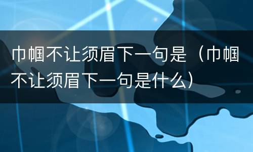 巾帼不让须眉下一句是（巾帼不让须眉下一句是什么）