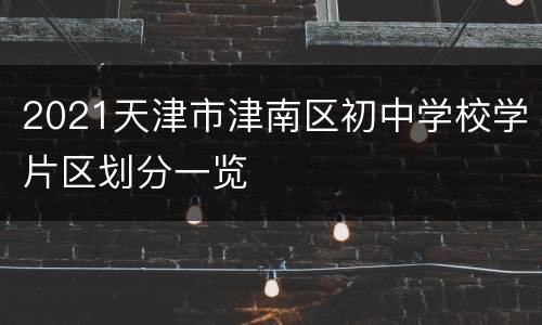 2021天津市津南区初中学校学片区划分一览