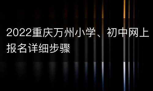 2022重庆万州小学、初中网上报名详细步骤