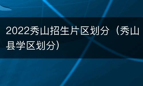 2022秀山招生片区划分（秀山县学区划分）