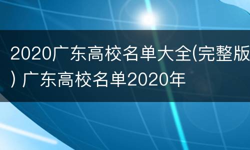 2020广东高校名单大全(完整版) 广东高校名单2020年