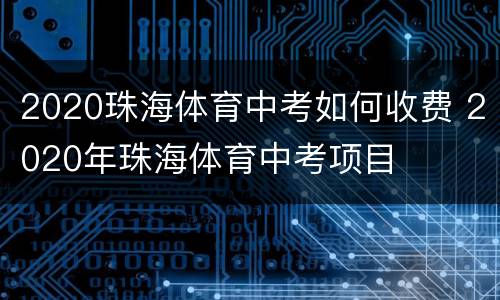2020珠海体育中考如何收费 2020年珠海体育中考项目