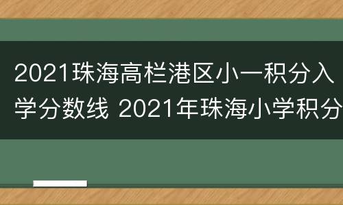 2021珠海高栏港区小一积分入学分数线 2021年珠海小学积分入学分数线