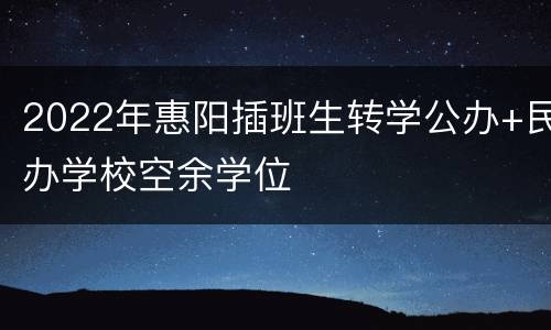 2022年惠阳插班生转学公办+民办学校空余学位