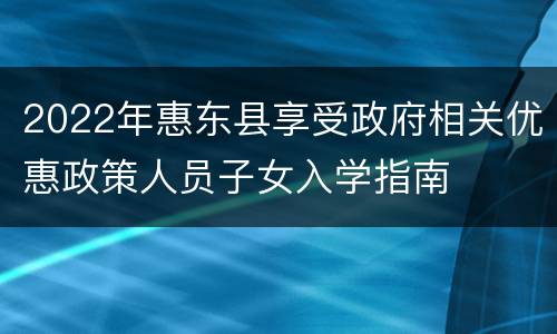 2022年惠东县享受政府相关优惠政策人员子女入学指南