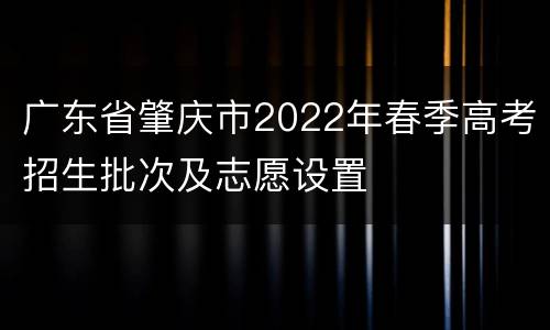 广东省肇庆市2022年春季高考招生批次及志愿设置
