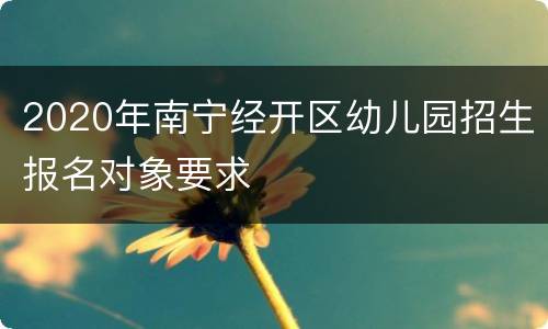 2020年南宁经开区幼儿园招生报名对象要求