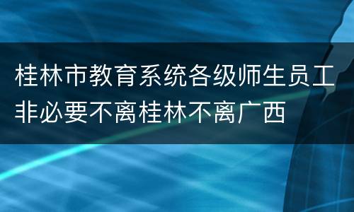 桂林市教育系统各级师生员工非必要不离桂林不离广西