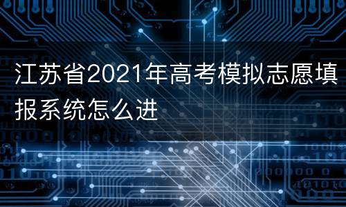 江苏省2021年高考模拟志愿填报系统怎么进