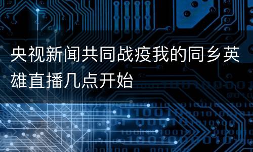 央视新闻共同战疫我的同乡英雄直播几点开始