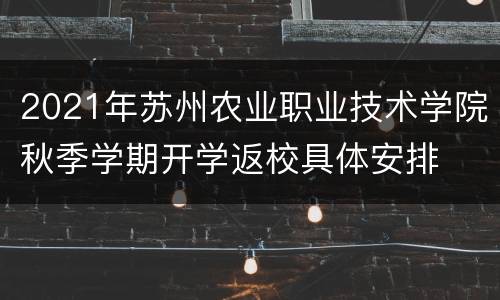 2021年苏州农业职业技术学院秋季学期开学返校具体安排