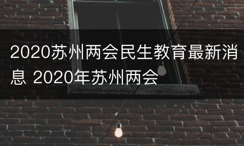 2020苏州两会民生教育最新消息 2020年苏州两会