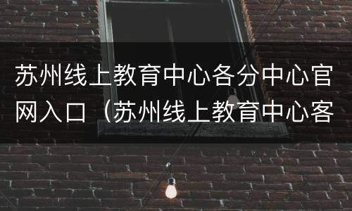 苏州线上教育中心各分中心官网入口（苏州线上教育中心客户端app）
