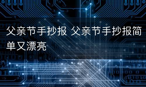 父亲节手抄报 父亲节手抄报简单又漂亮
