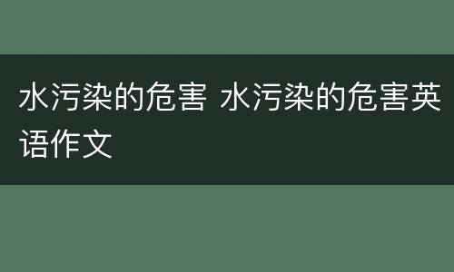 水污染的危害 水污染的危害英语作文