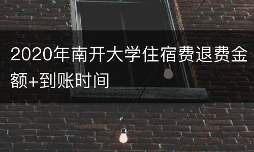 2020年南开大学住宿费退费金额+到账时间