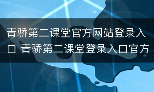 青骄第二课堂官方网站登录入口 青骄第二课堂登录入口官方网址