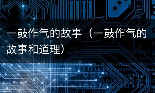 一鼓作气的故事（一鼓作气的故事和道理）