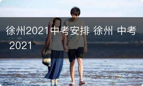 徐州2021中考安排 徐州 中考 2021