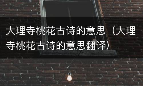 大理寺桃花古诗的意思（大理寺桃花古诗的意思翻译）