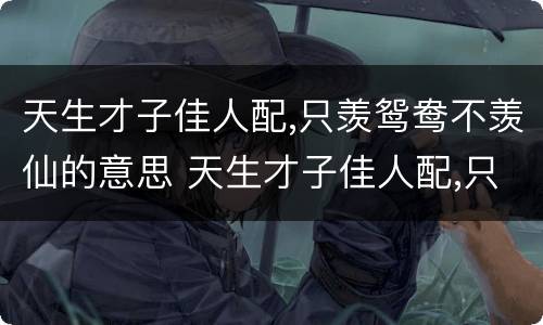 天生才子佳人配,只羡鸳鸯不羡仙的意思 天生才子佳人配,只羡鸳鸯不羡仙出处