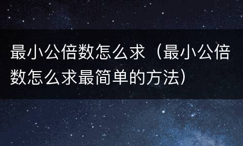 最小公倍数怎么求（最小公倍数怎么求最简单的方法）