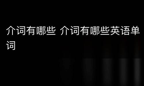 介词有哪些 介词有哪些英语单词