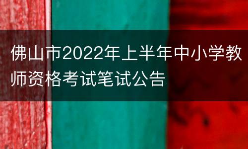 佛山市2022年上半年中小学教师资格考试笔试公告