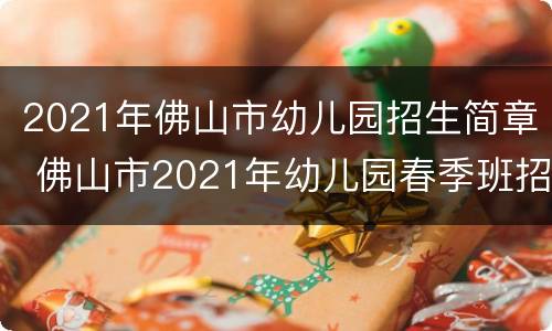 2021年佛山市幼儿园招生简章 佛山市2021年幼儿园春季班招生时间