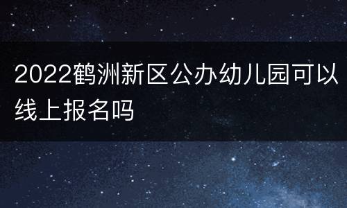 2022鹤洲新区公办幼儿园可以线上报名吗