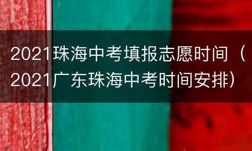 2021珠海中考填报志愿时间（2021广东珠海中考时间安排）