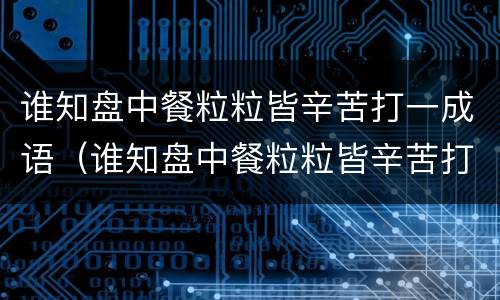 谁知盘中餐粒粒皆辛苦打一成语（谁知盘中餐粒粒皆辛苦打一成语答案）