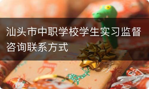 汕头市中职学校学生实习监督咨询联系方式