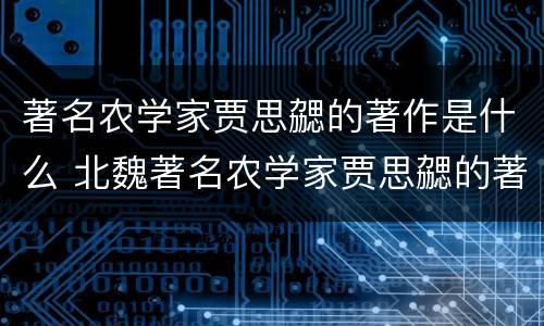 著名农学家贾思勰的著作是什么 北魏著名农学家贾思勰的著作是