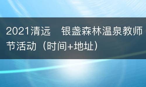 2021清远​银盏森林温泉教师节活动（时间+地址）