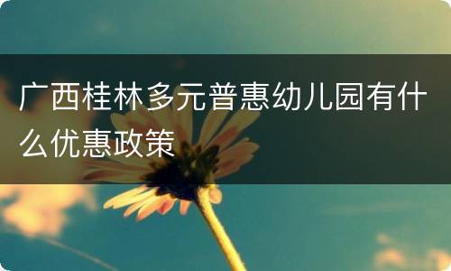 广西桂林多元普惠幼儿园有什么优惠政策