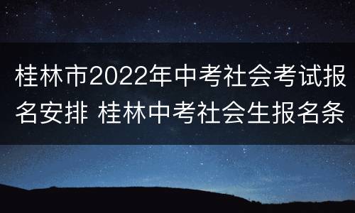 桂林市2022年中考社会考试报名安排 桂林中考社会生报名条件