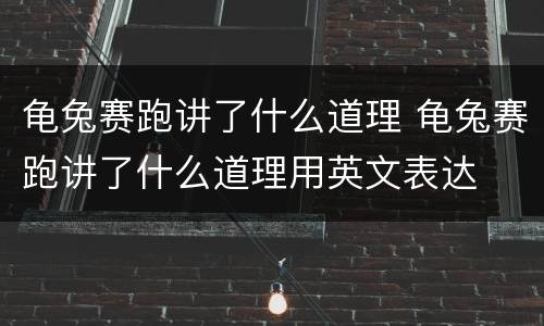 龟兔赛跑讲了什么道理 龟兔赛跑讲了什么道理用英文表达