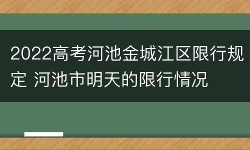 2022高考河池金城江区限行规定 河池市明天的限行情况