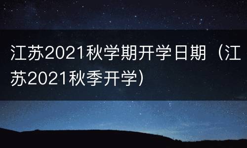 江苏2021秋学期开学日期（江苏2021秋季开学）