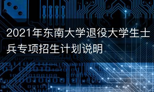 2021年东南大学退役大学生士兵专项招生计划说明