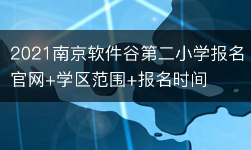 2021南京软件谷第二小学报名官网+学区范围+报名时间
